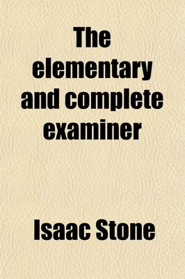 Book cover for The Elementary and Complete Examiner; Or, Candidate's Assistant Prepared to Aid Teachers in Securing Certificates from Boards of Examiners, and Pupils in Preparing Themselves for Promotion, Teachers in Selecting Review Questions in Normal Schools, Institutes,