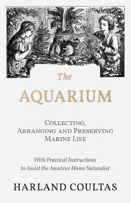 Book cover for The Aquarium - Collecting, Arranging and Preserving Marine Life - With Practical Instructions to Assist the Amateur Home Naturalist