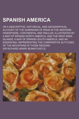 Cover of Spanish America (Volume 1); Or a Descriptive, Historical, and Geographical Account of the Dominions of Spain in the Western Hemisphere, Continental an