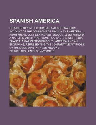 Book cover for Spanish America (Volume 1); Or a Descriptive, Historical, and Geographical Account of the Dominions of Spain in the Western Hemisphere, Continental an