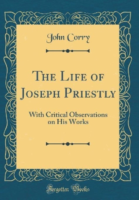 Book cover for The Life of Joseph Priestly: With Critical Observations on His Works (Classic Reprint)