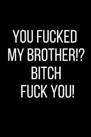 Cover of You Fucked My Brother!? Bitch Fuck You!
