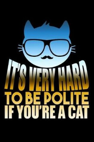 Cover of It's Very Hard To Be Polite If You're A Cat