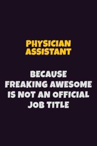 Cover of Physician Assistant, Because Freaking Awesome Is Not An Official Job Title