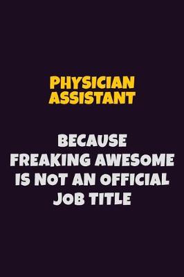 Book cover for Physician Assistant, Because Freaking Awesome Is Not An Official Job Title