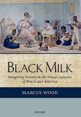 Cover of Black Milk: Imagining Slavery in the Visual Cultures of Brazil and America