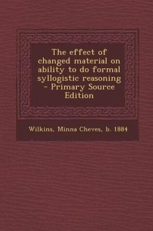 Cover of The Effect of Changed Material on Ability to Do Formal Syllogistic Reasoning - Primary Source Edition