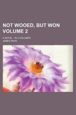 Cover of Not Wooed, But Won; A Novel in 2 Volumes Volume 2