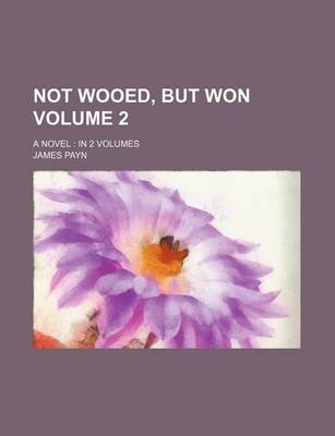 Book cover for Not Wooed, But Won; A Novel in 2 Volumes Volume 2