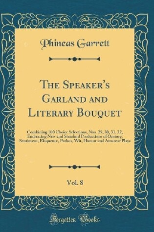 Cover of The Speaker's Garland and Literary Bouquet, Vol. 8: Combining 100 Choice Selections, Nos. 29, 30, 31, 32, Embracing New and Standard Productions of Oratory, Sentiment, Eloquence, Pathos, Wit, Humor and Amateur Plays (Classic Reprint)