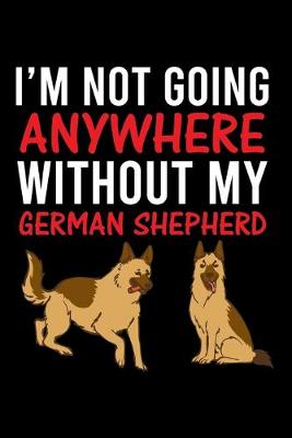 Book cover for I'm Not Going Anywhere Without My German Shepherd