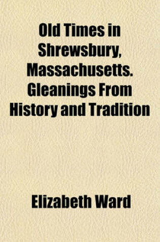 Cover of Old Times in Shrewsbury, Massachusetts. Gleanings from History and Tradition