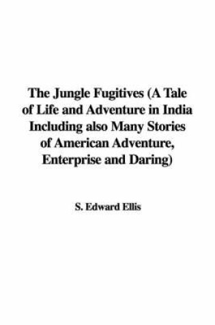 Cover of The Jungle Fugitives (a Tale of Life and Adventure in India Including Also Many Stories of American Adventure, Enterprise and Daring)