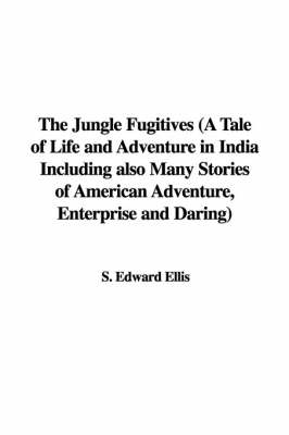 Book cover for The Jungle Fugitives (a Tale of Life and Adventure in India Including Also Many Stories of American Adventure, Enterprise and Daring)