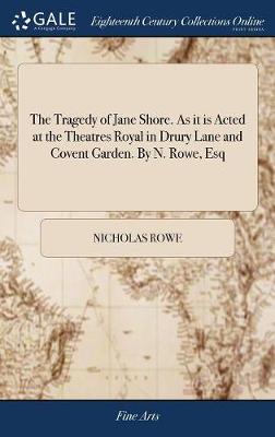 Book cover for The Tragedy of Jane Shore. as It Is Acted at the Theatres Royal in Drury Lane and Covent Garden. by N. Rowe, Esq