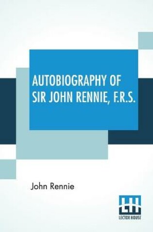 Cover of Autobiography Of Sir John Rennie, F.R.S.