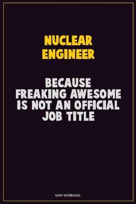 Book cover for Nuclear Engineer, Because Freaking Awesome Is Not An Official Job Title