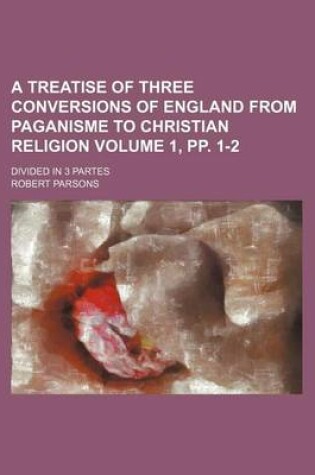 Cover of A Treatise of Three Conversions of England from Paganisme to Christian Religion Volume 1, Pp. 1-2; Divided in 3 Partes