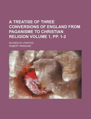 Book cover for A Treatise of Three Conversions of England from Paganisme to Christian Religion Volume 1, Pp. 1-2; Divided in 3 Partes