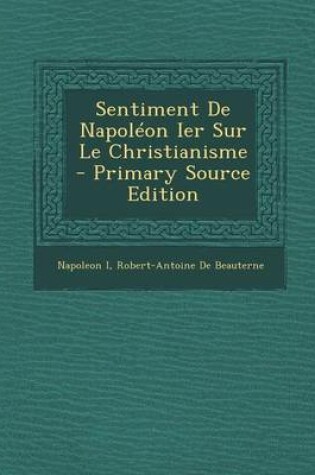 Cover of Sentiment de Napoleon Ier Sur Le Christianisme - Primary Source Edition