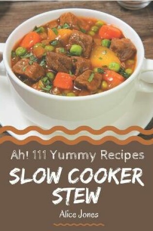 Cover of Ah! 111 Yummy Slow Cooker Stew Recipes