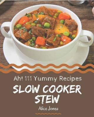 Book cover for Ah! 111 Yummy Slow Cooker Stew Recipes