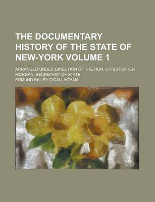 Book cover for The Documentary History of the State of New-York; Arranged Under Direction of the Hon. Christopher Morgan, Secretary of State Volume 1