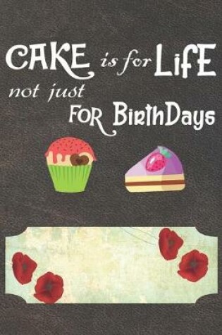 Cover of Cake Is For Life Not Just For Birthdays Notebook Journal