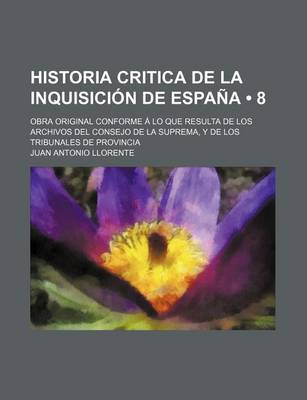 Book cover for Historia Critica de La Inquisicion de Espana (8); Obra Original Conforme a Lo Que Resulta de Los Archivos del Consejo de La Suprema, y de Los Tribunales de Provincia