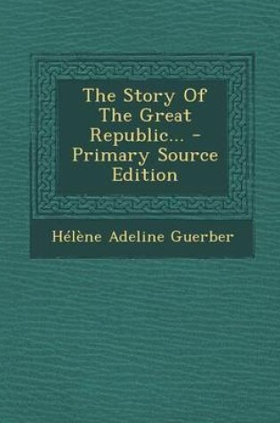 Cover of The Story of the Great Republic... - Primary Source Edition