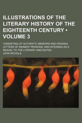 Cover of Illustrations of the Literary History of the Eighteenth Century (Volume 3); Consisting of Authentic Memoirs and Original Letters of Eminent Persons an
