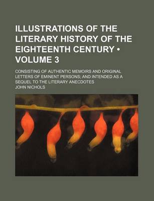 Book cover for Illustrations of the Literary History of the Eighteenth Century (Volume 3); Consisting of Authentic Memoirs and Original Letters of Eminent Persons an