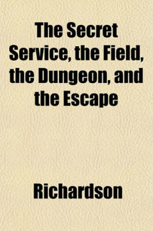 Cover of The Secret Service, the Field, the Dungeon, and the Escape