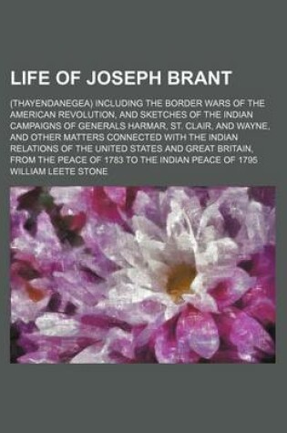 Cover of Life of Joseph Brant (Volume 2); (Thayendanegea) Including the Border Wars of the American Revolution, and Sketches of the Indian Campaigns of Generals Harmar, St. Clair, and Wayne, and Other Matters Connected with the Indian Relations of the United States