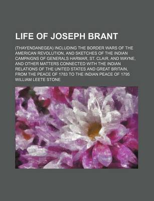 Book cover for Life of Joseph Brant (Volume 2); (Thayendanegea) Including the Border Wars of the American Revolution, and Sketches of the Indian Campaigns of Generals Harmar, St. Clair, and Wayne, and Other Matters Connected with the Indian Relations of the United States