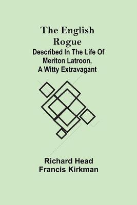 Book cover for The English Rogue; Described in the Life of Meriton Latroon, a Witty Extravagant