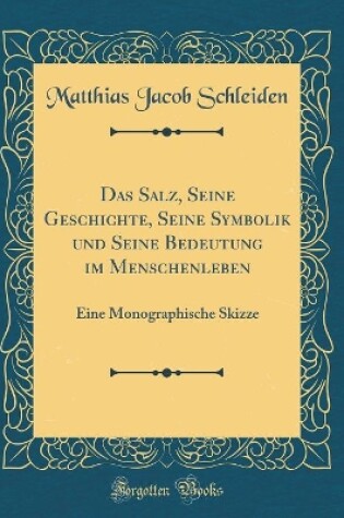 Cover of Das Salz, Seine Geschichte, Seine Symbolik und Seine Bedeutung im Menschenleben: Eine Monographische Skizze (Classic Reprint)