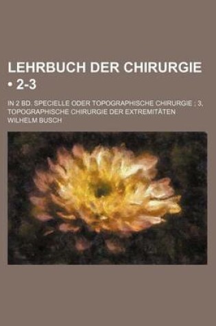 Cover of Lehrbuch Der Chirurgie (2-3); In 2 Bd. Specielle Oder Topographische Chirurgie 3, Topographische Chirurgie Der Extremitaten