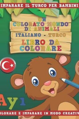 Cover of Un Colorato Mondo Di Animali - Italiano-Turco - Libro Da Colorare. Imparare Il Turco Per Bambini. Colorare E Imparare in Modo Creativo.