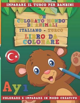 Book cover for Un Colorato Mondo Di Animali - Italiano-Turco - Libro Da Colorare. Imparare Il Turco Per Bambini. Colorare E Imparare in Modo Creativo.