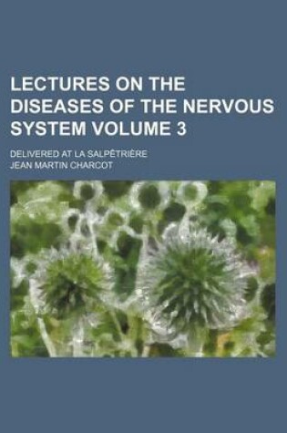 Cover of Lectures on the Diseases of the Nervous System Volume 3; Delivered at La Salpetriere