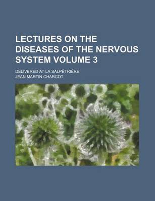 Book cover for Lectures on the Diseases of the Nervous System Volume 3; Delivered at La Salpetriere