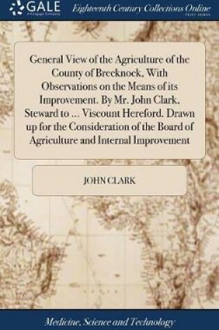 Cover of General View of the Agriculture of the County of Brecknock, with Observations on the Means of Its Improvement. by Mr. John Clark, Steward to ... Viscount Hereford. Drawn Up for the Consideration of the Board of Agriculture and Internal Improvement