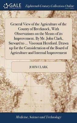 Book cover for General View of the Agriculture of the County of Brecknock, with Observations on the Means of Its Improvement. by Mr. John Clark, Steward to ... Viscount Hereford. Drawn Up for the Consideration of the Board of Agriculture and Internal Improvement