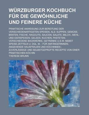 Book cover for Wurzburger Kochbuch Fur Die Gewohnliche Und Feinere Kuche; Praktische Anweisung Zur Bereitung Der Verschiedenartigsten Speisen, ALS