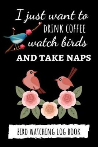 Cover of I Just Want To Drink Coffee Watch Birds And Take Naps