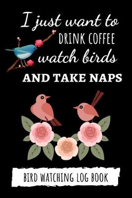 Book cover for I Just Want To Drink Coffee Watch Birds And Take Naps