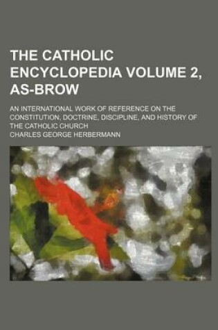 Cover of The Catholic Encyclopedia Volume 2, As-Brow; An International Work of Reference on the Constitution, Doctrine, Discipline, and History of the Catholic Church