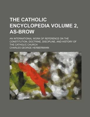 Book cover for The Catholic Encyclopedia Volume 2, As-Brow; An International Work of Reference on the Constitution, Doctrine, Discipline, and History of the Catholic Church