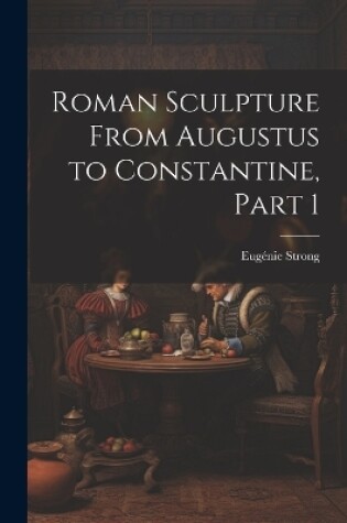 Cover of Roman Sculpture From Augustus to Constantine, Part 1